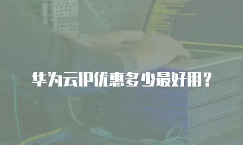 华为云IP优惠多少最好用？