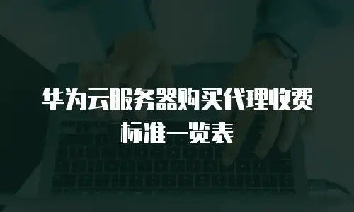 华为云服务器购买代理收费标准一览表