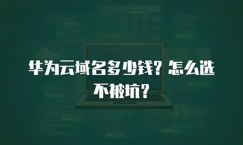 华为云域名多少钱？怎么选不被坑？