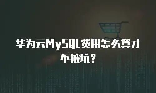 华为云MySQL费用怎么算才不被坑？