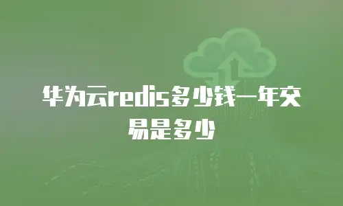 华为云redis多少钱一年交易是多少