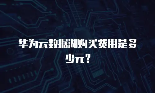 华为云数据湖购买费用是多少元？