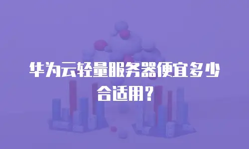 华为云轻量服务器便宜多少合适用？