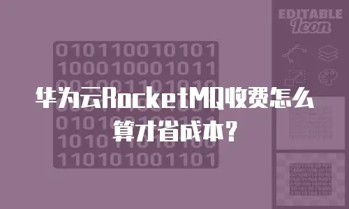 华为云RocketMQ收费怎么算才省成本？
