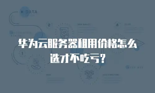 华为云服务器租用价格怎么选才不吃亏？