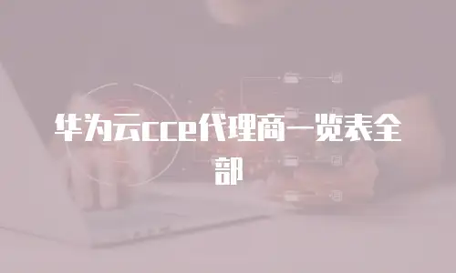 华为云cce代理商一览表全部