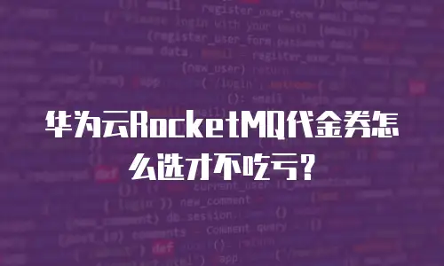 华为云RocketMQ代金券怎么选才不吃亏？