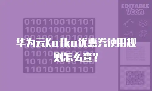 华为云Kafka优惠券使用规则怎么查？