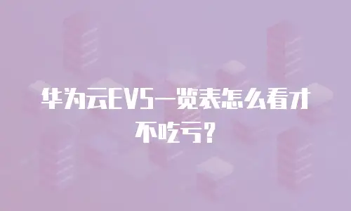 华为云EVS一览表怎么看才不吃亏？