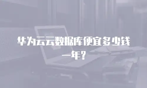 华为云云数据库便宜多少钱一年？