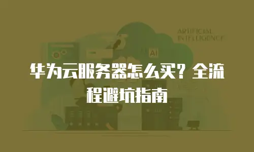 华为云服务器怎么买？全流程避坑指南