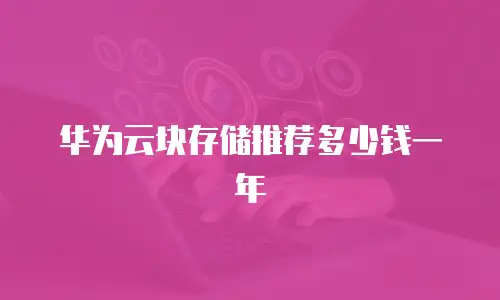 华为云块存储推荐多少钱一年