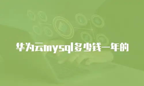 华为云mysql多少钱一年的