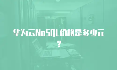 华为云NoSQL价格是多少元？