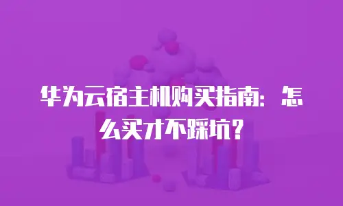 华为云宿主机购买指南：怎么买才不踩坑？