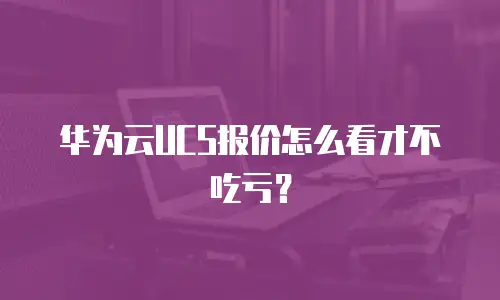 华为云UCS报价怎么看才不吃亏？