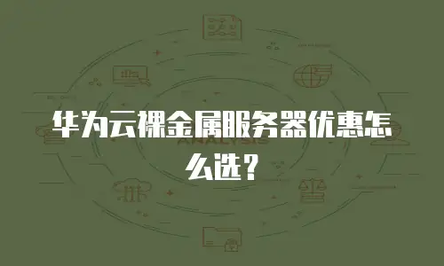 华为云裸金属服务器优惠怎么选？