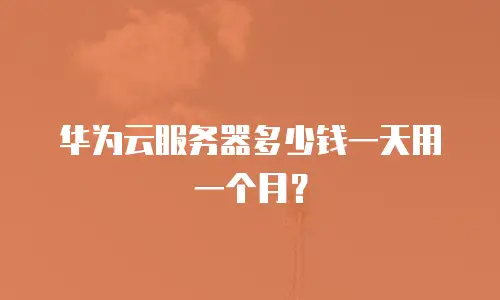 华为云服务器多少钱一天用一个月？