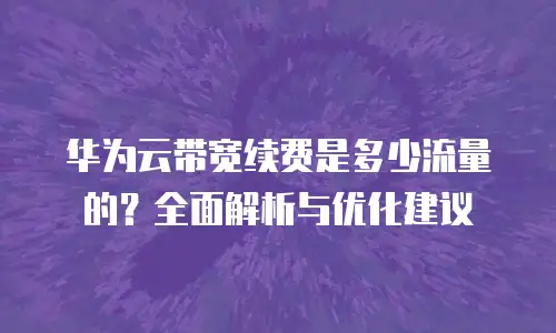华为云带宽续费是多少流量的？全面解析与优化建议