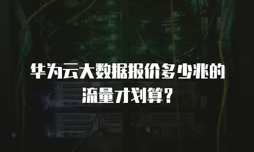 华为云大数据报价多少兆的流量才划算？