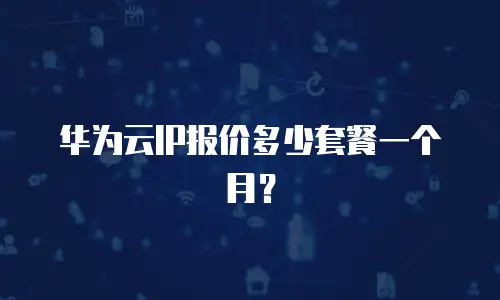 华为云IP报价多少套餐一个月？