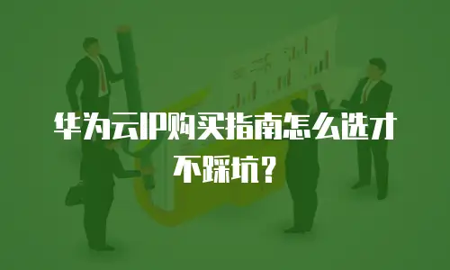 华为云IP购买指南怎么选才不踩坑？