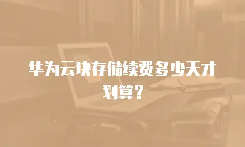 华为云块存储续费多少天才划算？