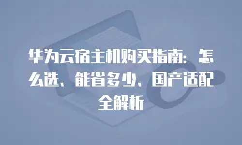 华为云宿主机购买指南：怎么选、能省多少、国产适配全解析