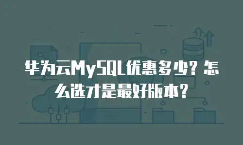 华为云MySQL优惠多少？怎么选才是最好版本？