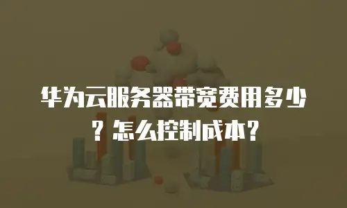 华为云服务器带宽费用多少？怎么控制成本？