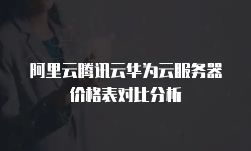 阿里云腾讯云华为云服务器价格表对比分析