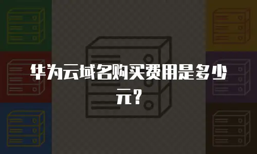 华为云域名购买费用是多少元？