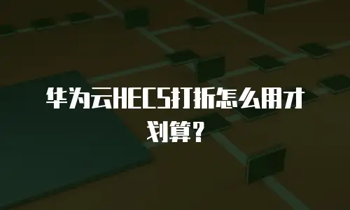 华为云HECS打折怎么用才划算？