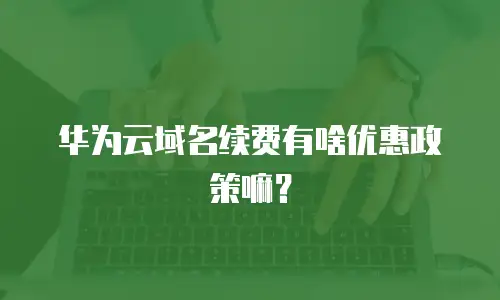 华为云域名续费有啥优惠政策嘛？