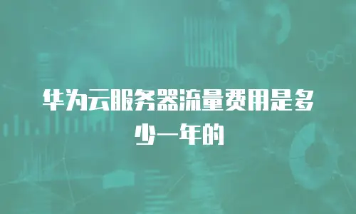 华为云服务器流量费用是多少一年的