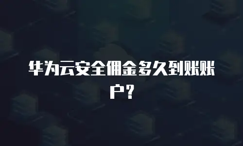 华为云安全佣金多久到账账户？