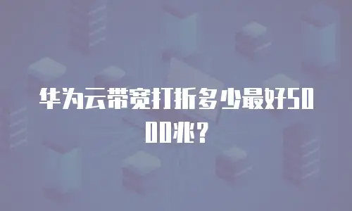 华为云带宽打折多少最好5000兆？
