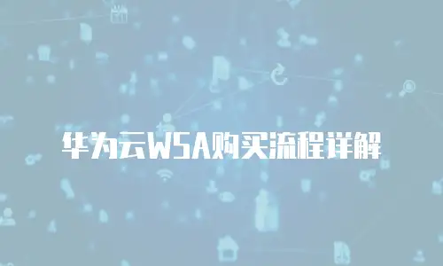 华为云WSA购买流程详解