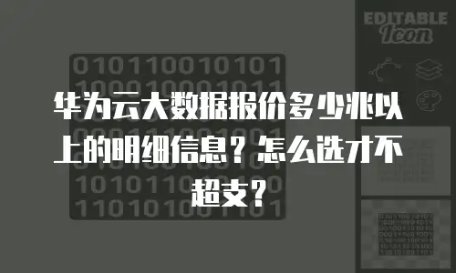 华为云大数据报价多少兆以上的明细信息？怎么选才不超支？