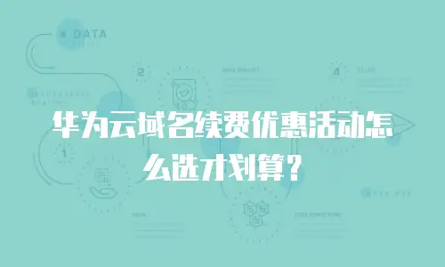 华为云域名续费优惠活动怎么选才划算？