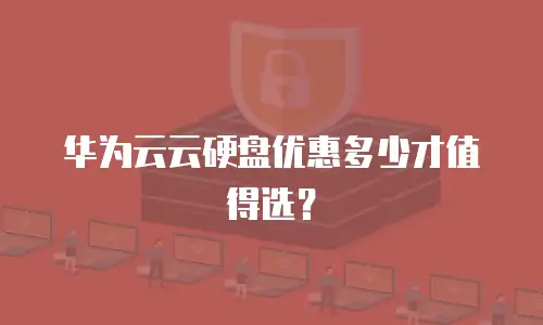 华为云云硬盘优惠多少才值得选？