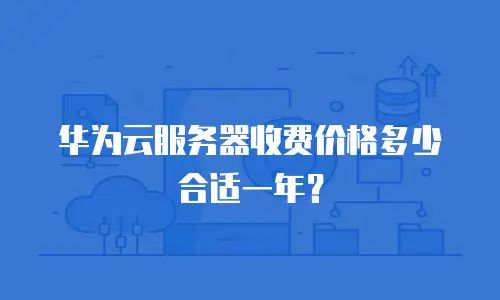 华为云服务器收费价格多少合适一年？