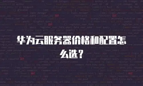 华为云服务器价格和配置怎么选？