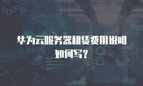 华为云服务器租赁费用说明如何写？