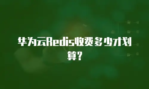 华为云Redis收费多少才划算？