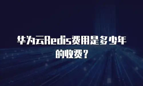 华为云Redis费用是多少年的收费？