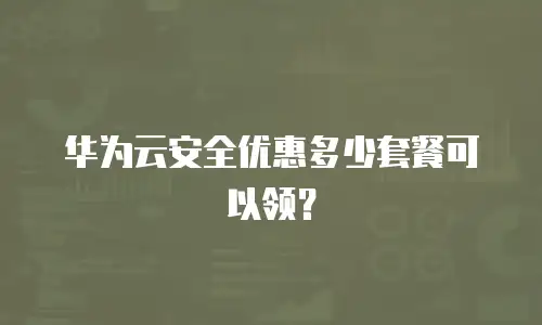 华为云安全优惠多少套餐可以领？