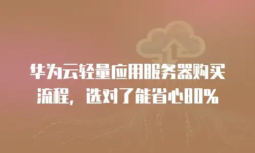 华为云轻量应用服务器购买流程，选对了能省心80%