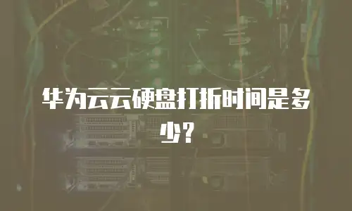 华为云云硬盘打折时间是多少？