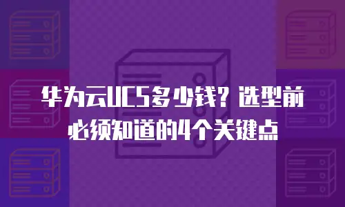 华为云UCS多少钱？选型前必须知道的4个关键点
